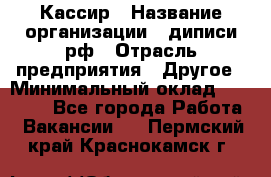 Кассир › Название организации ­ диписи.рф › Отрасль предприятия ­ Другое › Минимальный оклад ­ 30 000 - Все города Работа » Вакансии   . Пермский край,Краснокамск г.